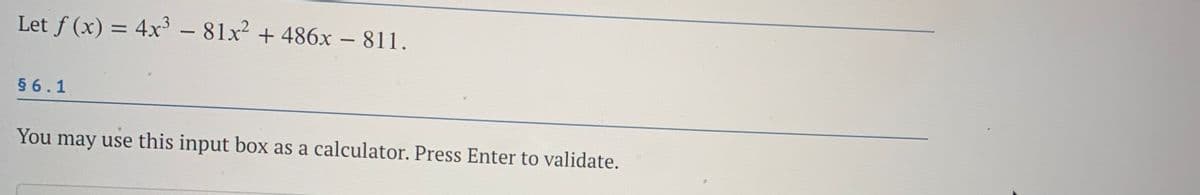 Let f (x) = 4x³ - 81x2 + 486x – 811.
§ 6.1
You may use this input box as a calculator. Press Enter to validate.
