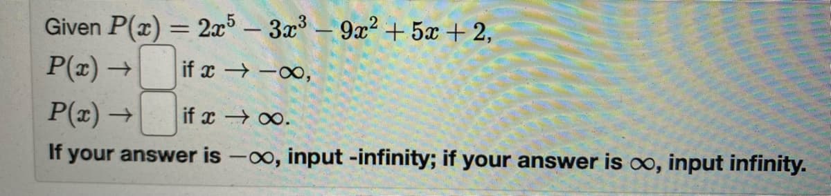 Given P(x) = 2x5 – 3x – 9x² +5x + 2,
P(x) →
if x -0,
P(x) →
if x .
If your answer is -o, input -infinity; if your answer is o, input infinity.
