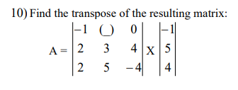 10) Find the transpose of the resulting matrix:
-1
0
4 x 5
A = 2
2
0
3
5
- 4