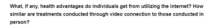 What, if any, health advantages do individuals get from utilizing the internet? How
similar are treatments conducted through video connection to those conducted in
person?