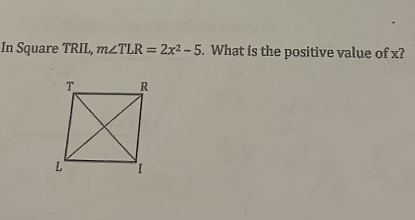 In Square TRIL, m/TLR = 2x2-5. What is the positive value of x?
L
T
R
I