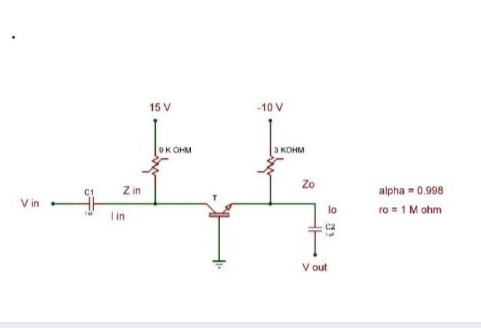 15 V
-10 V
OK OHM
3 KOHM
Z in
Zo
alpha = 0.998
V in
I in
ro = 1 M ohm
V out
