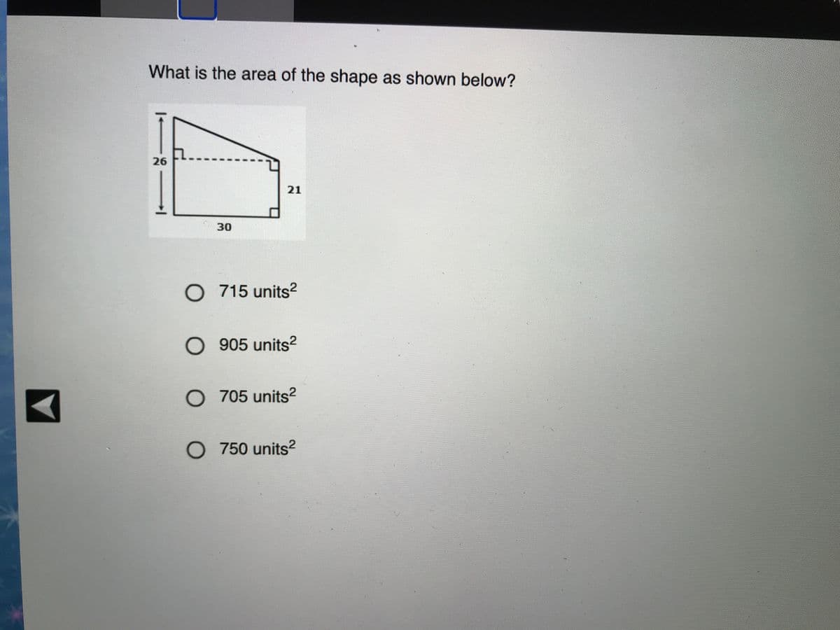 What is the area of the shape as shown below?
26
21
30
O 715 units2
O 905 units²
O 705 units2
O750 units2
