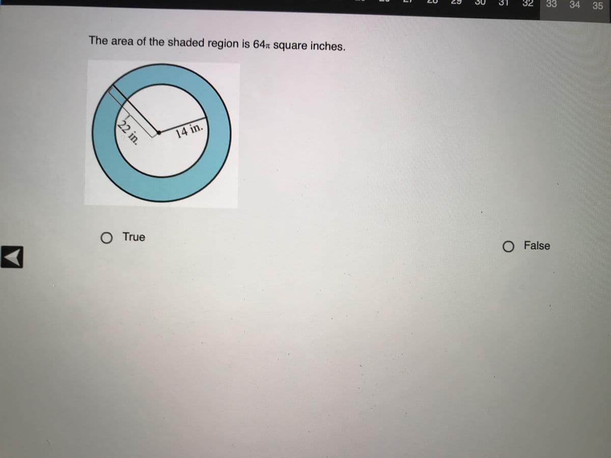 31
32
33
34
35
The area of the shaded region is 64n square inches.
14 in.
O True
O False
22 in.
