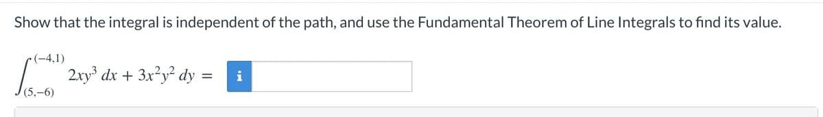 Show that the integral is independent of the path, and use the Fundamental Theorem of Line Integrals to find its value.
(-4,1)
/ 2ry dx + 3x?y² dy =
,-6)
