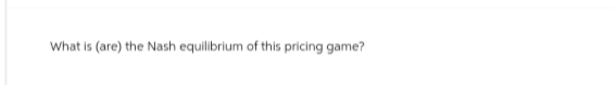 What is (are) the Nash equilibrium of this pricing game?