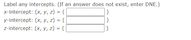 Label any intercepts. (If an answer does not exist, enter DNE.)
x-intercept: (x, y, z) = (
y-intercept: (x, y, z) = (
z-intercept: (x, y, z) = (|
%3D
