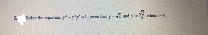 5.
Solve the equation y-y³y"=1, given that y=√2 and y'=
¹-2
when t = 0.