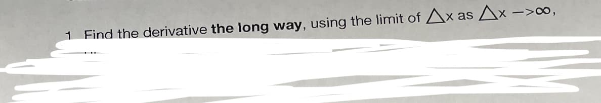 1
Find the derivative the long way, using the limit of Ax as Ax
->8,