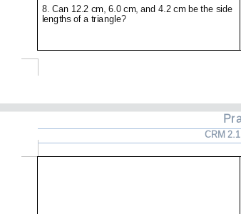 8. Can 12.2 cm, 6.0 cm, and 4.2 cm be the side
lengths of a triangle?
Pra
CRM 2.1
