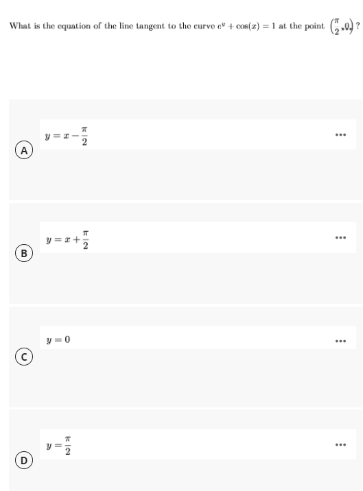 What is the equation of the line tangent to the curve e" + cos(a) = 1 at the point (.0) ?
y = x -
A
y = r +
B
y = 0
