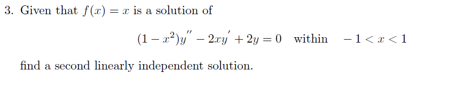 3. Given that f(x) = x is a solution of
(1 − x²)y" − 2xy + 2y =0 within
find a second linearly independent solution.
- 1<x< 1