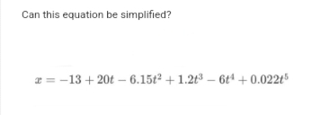 Can this equation be simplified?
2-13 +20t-6.15t2 +1.2t3-6t4 +0.022t5