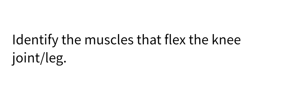 Identify the muscles that flex the knee
joint/leg.