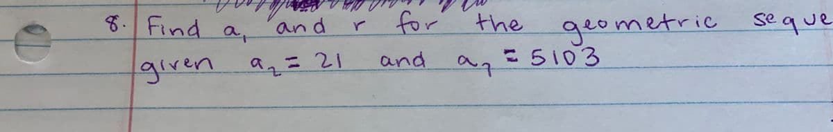 8. Find a,
for
the
geometric seque
and
and
a=5103
given
an=21
9.

