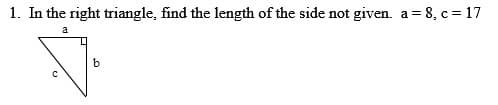 1. In the right triangle, find the length of the side not given. a= 8, c = 17
a
