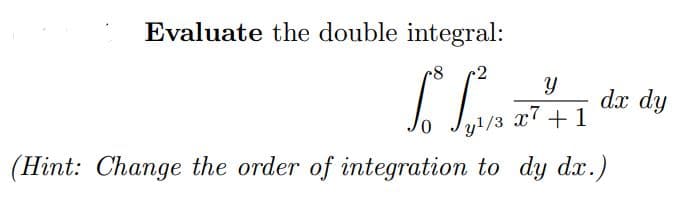 Evaluate the double integral:
-8
2
Y
So²
dx dy
x7
+1
y¹/3
(Hint: Change the order of integration to dy dx.)