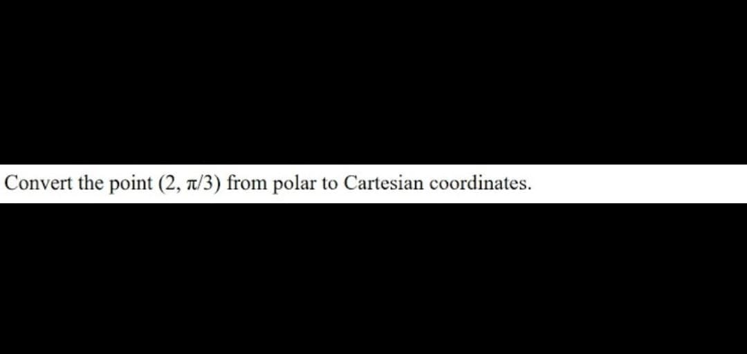 Convert the point (2, t/3) from polar to Cartesian coordinates.
