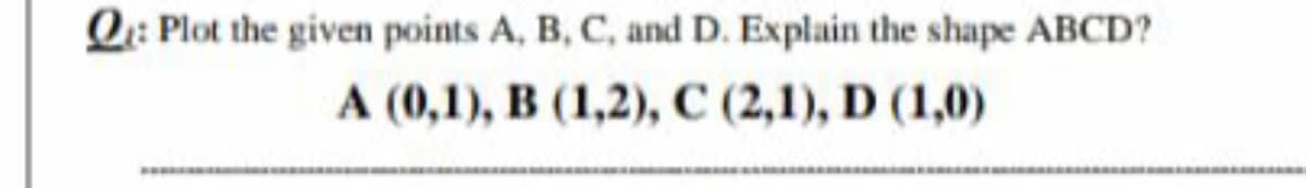 Q: Plot the given points A, B, C, and D. Explain the shape ABCD?
A (0,1), B (1,2), C (2,1), D (1,0)
