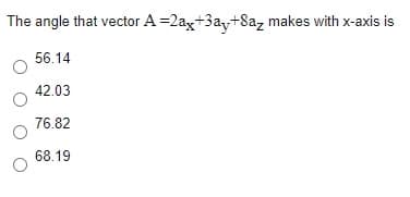 The angle that vector A =2ax+3a,+8az makes with x-axis is
56.14
42.03
76.82
68.19
