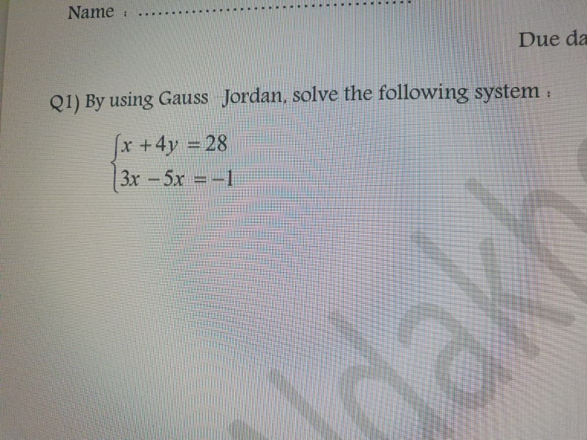 Name
Due da
Q1) By using Gauss Jordan, solve the following system.
x + 4y = 28
3x -5x = -1
Makh