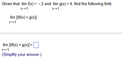 Given that lim f(x) = -2 and lim g(x) = 4, find the following limit.
x→1
X→1
lim [6f(x) + g(x)]
x→1
lim [6f(x) + g(x)]=
x→1
(Simplify your answer.)