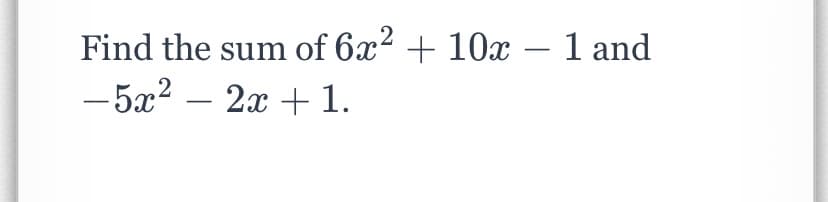 Find the sum of 6x² + 10x – 1 and
-5x2 – 2x + 1.
