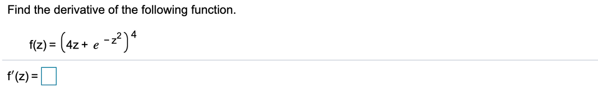 Find the derivative of the following function.
4
+ e
f'(z) =O
