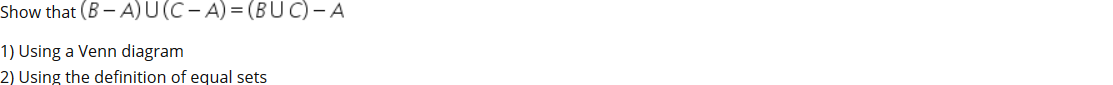 Show that (B - A)U(C- A) = (BUC)- A
1) Using a Venn diagram
2) Using the definition of equal sets
