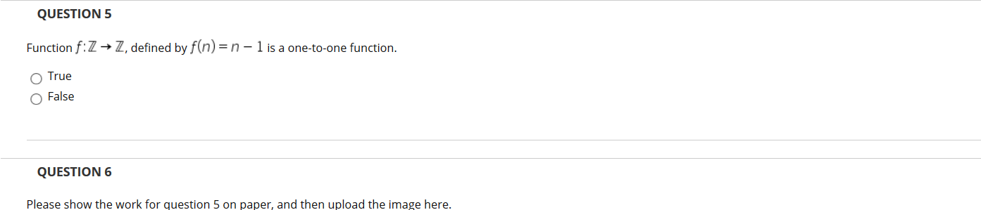 Function f:Z+ Z, defined by f(n) = n – 1 is a one-to-one function.
True
False
