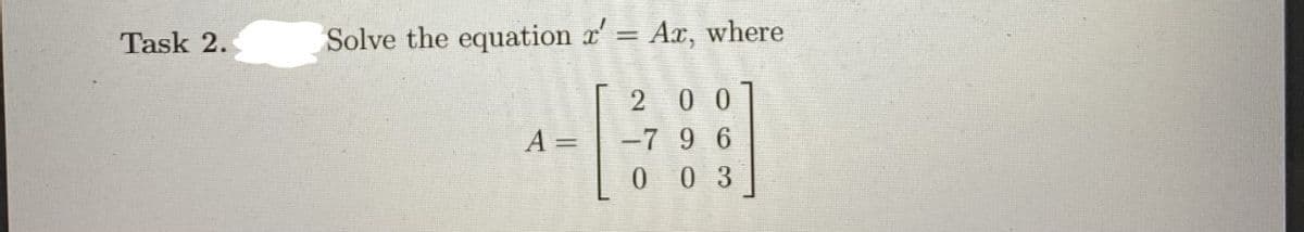 Task 2.
Solve the equation x' = Ax, where
0 0
A =
-7 9 6
0 03
