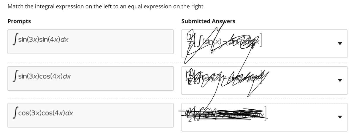 Match the integral expression on the left to an equal expression on the right.
Prompts
Submitted Answers
Ssin(3x)sin(4x)dx
sinx)
Ssin(3x)cos(4x)dx
Scos(3x)cos(4x)dx
