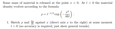 Some mass of material is released at the point z = 0. At t> 0 the material
density evolves according to the formula
P(-17).
1. Sketch p and against z (direct axis a to the right) at some moment
t> 0 (no accuracy is required, just show general trends).
p=t-1/2 e
2 exp