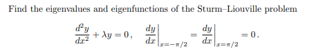 Find the eigenvalues and eigenfunctions of the Sturm-Liouville problem
dy
d'y
dx²
dz
+ λy = 0,
|z=-π/2
dy
dr
|x=1/2
= 0.