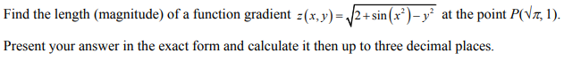 Find the length (magnitude) of a function gradient z(x, y) = √√2+ sin(x²)- y² at the point P(√7, 1).
Present your answer in the exact form and calculate it then up to three decimal places.