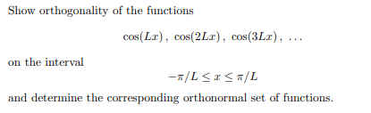 Show orthogonality of the functions
on the interval
cos(Lx), cos(2Lx), cos(3Lx), ...
-T/L≤ x ≤ π/L
and determine the corresponding orthonormal set of functions.