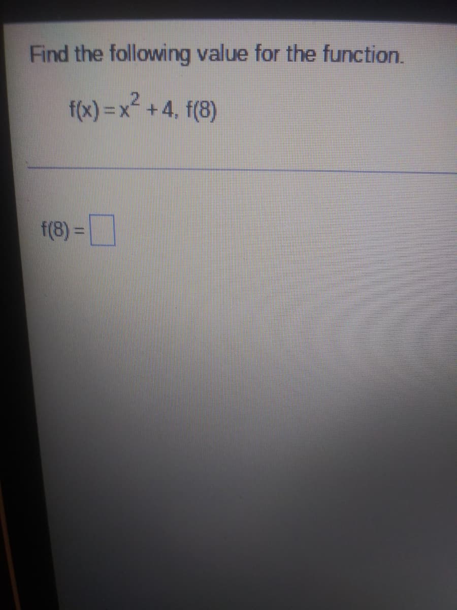 Find the following value for the function.
f(x) =x+4, f(8)
f(8) = D
