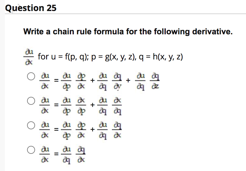 Question 25
Write a chain rule formula for the following derivative.
for u = f(p, q); p = g(x, y, z), q = h(x, y, z)
+
%3D
+
II
II
II
