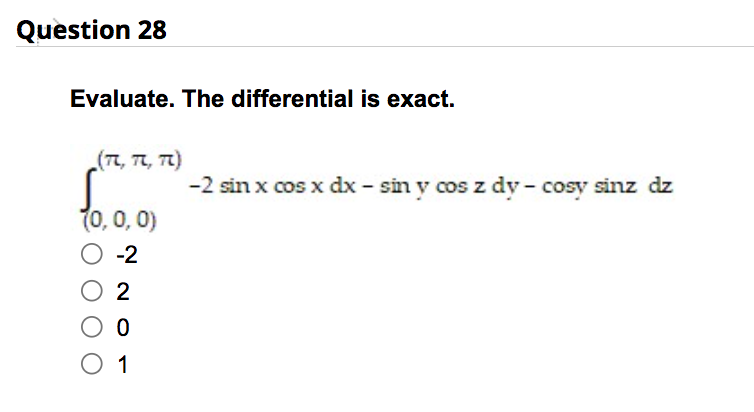 Question 28
Evaluate. The differential is exact.
(π, π, π)
(0, 0, 0)
O -2
02
O 0
0 1
-2 sin x cos x dx - sin y cos z dy- cosy sinz dz