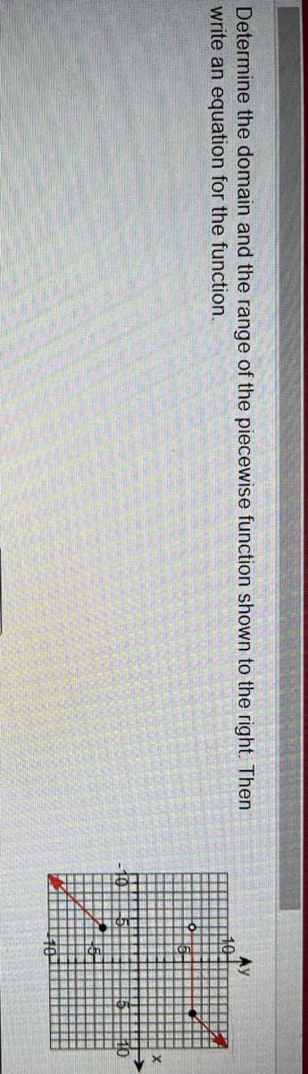 Determine the domain and the range of the piecewise function shown to the right. Then
write an equation for the function.

