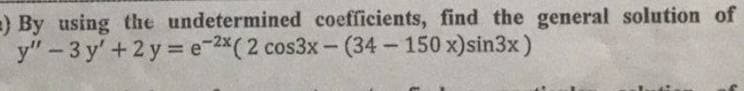 =) By using the undetermined coefficients, find the general solution of
y"-3y' +2y=e-2x(2 cos3x - (34-150x)sin3x)