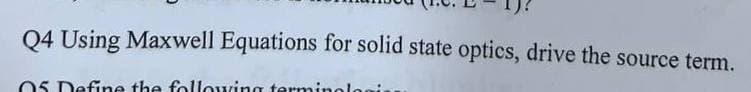 Q4 Using Maxwell Equations for solid state optics, drive the source term.
05 Define the following terminologis