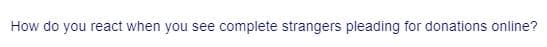 How do you react when you see complete strangers pleading for donations online?
