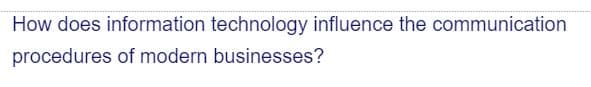 How does information technology influence the communication
procedures of modern businesses?