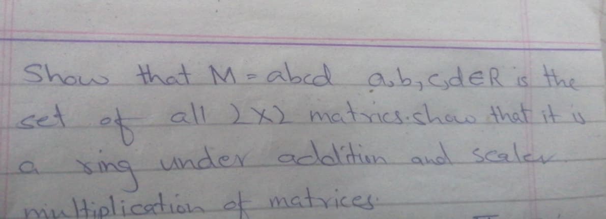 Show that M-abcd ab,cdeR s the
all ) X) matrics.shoo that it is
set
under addlition and scaler
sing
mrHiplicationt matvices
