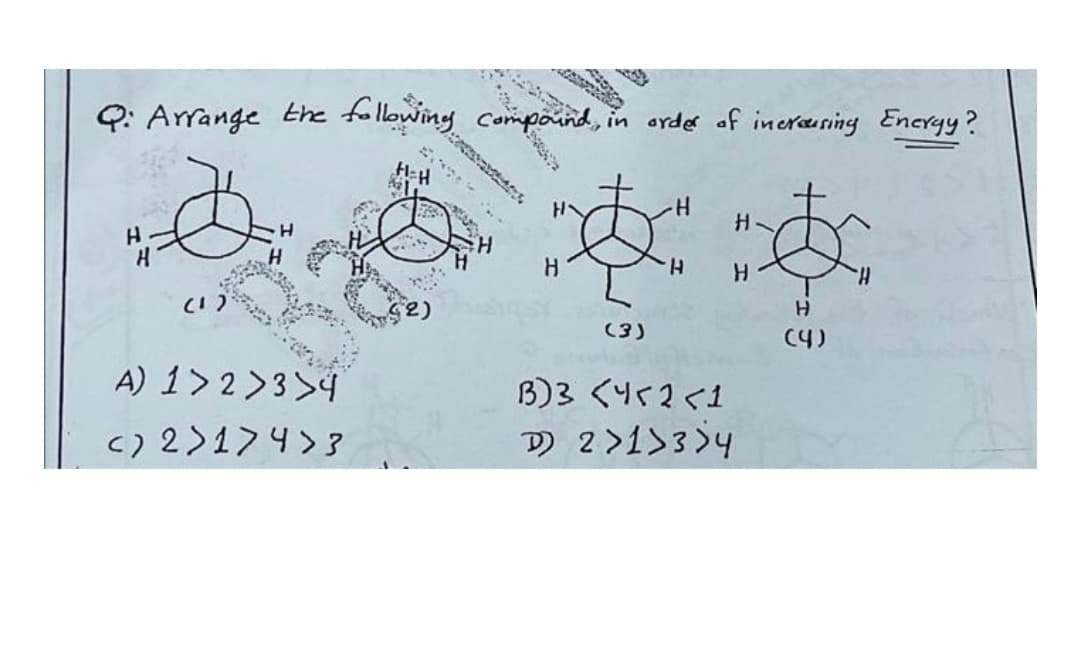 Q: Arrange the following compaind, in order of incruring Encryy?
H-H
H.
H.
H.
(3)
C4)
A) 1> 2 >3>4
B)3 <452<1
c) 2>174>3
D) 2>1>3>4
