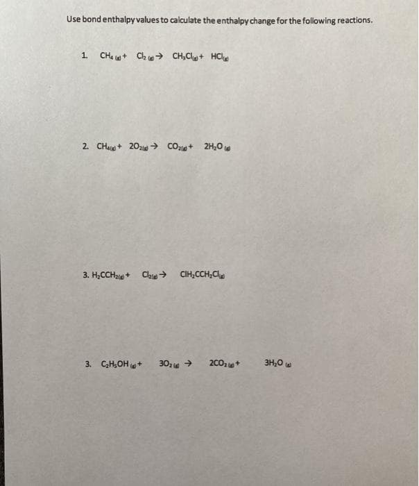 Use bond enthalpy values to calculate the enthalpy change for the following reactions.
1. CHe + Ch e → CH,C+ HCle
2. CHA+ 20z COzie+ 2Hz0
3. H,CCH2+ Clae→ CIH,CCH,Cl
3. C,H,OH +
30, e →
2001+
3H,0
