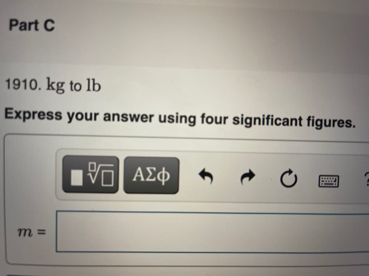 Part C
1910. kg to lb
Express your answer using four significant figures.
ΑΣφ
......
m =
