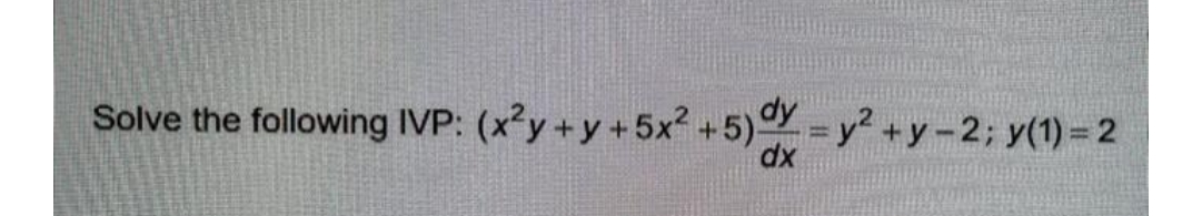 Solve the following IVP: (x²y+y +5x2 +5) = y2+y-2; y(1)= 2
dx
