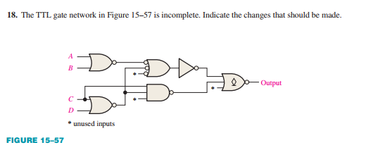 18. The TTL gate network in Figure 15-57 is incomplete. Indicate the changes that should be made.
A
В
Output
D
• unused inputs
FIGURE 15-57
